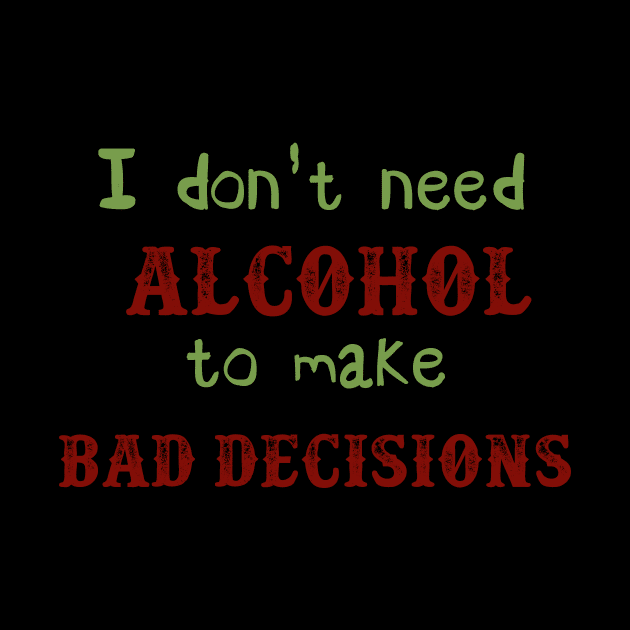 I Don't Need Alcohol To Make Bad Decisions by VintageArtwork