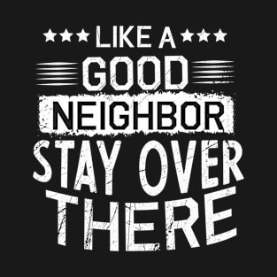 like a good neighbor stay over there T-Shirt
