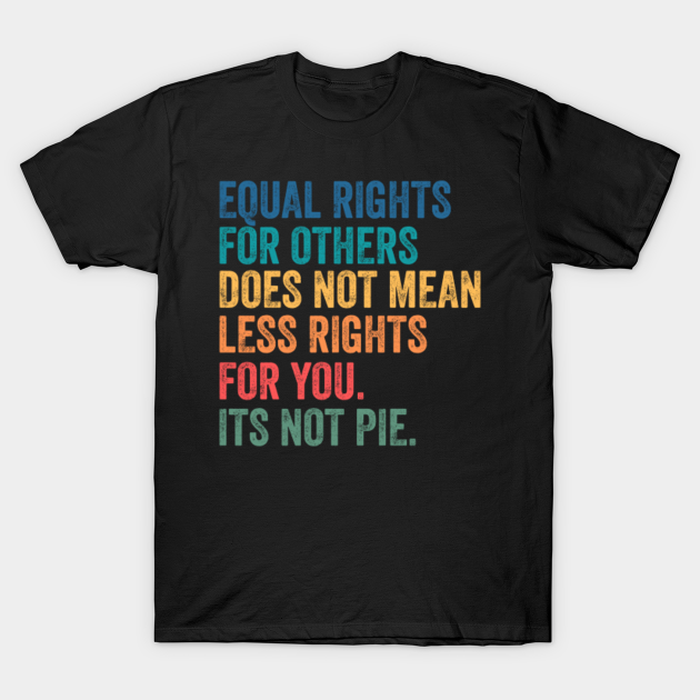 Equal Rights For Others Doesn't Mean Fewer Rights For You It's Not Pie ...