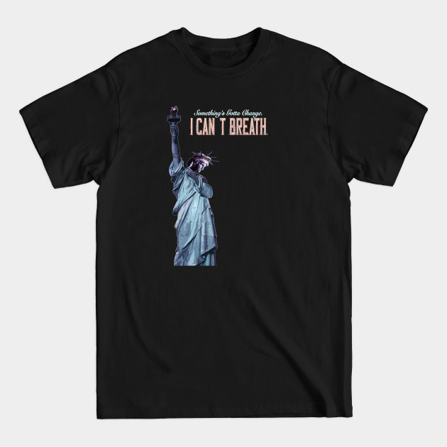 Discover America, Something's Gotta Change_I can't Breath_Statue of Liberty. - I Cant Breath - T-Shirt