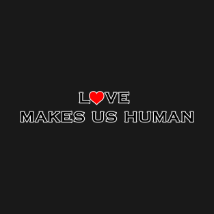 Love Makes Us Human T-Shirt