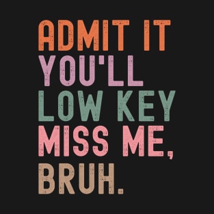 Admit It You'll Low Key Miss Me Bruh T-Shirt