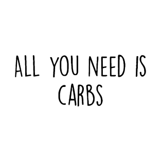 All You Need Is Carbs.. T-Shirt