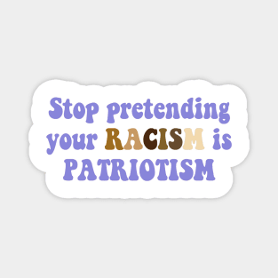 Stop pretending your racism is patriotism Magnet