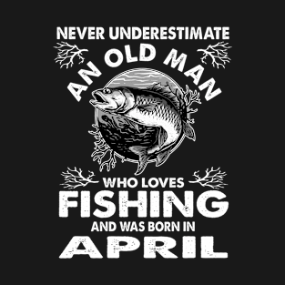 Never Underestimate An Old Man Who Loves Fishing April T-Shirt