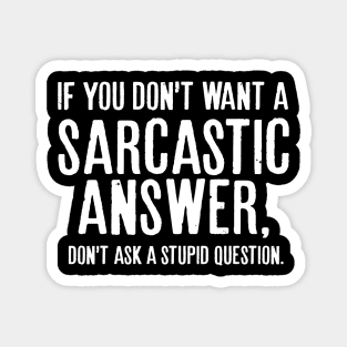 If you don’t want a sarcastic answer, don’t ask a stupid question. Magnet