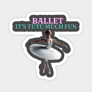 Ballet It's Tutu Much Fun Magnet