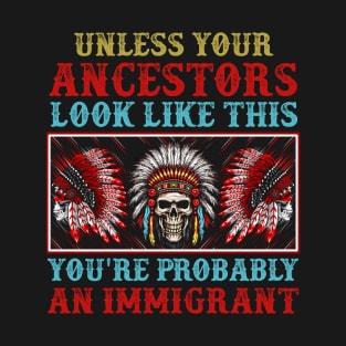 Unless Your Ancestors Look Like This You're Probably An Immigrant T-Shirt