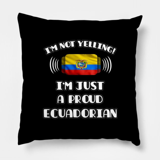 I'm Not Yelling I'm A Proud Ecuadorian - Gift for Ecuadorian With Roots From Ecuador Pillow by Country Flags