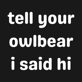 Tell Your Owlbear I Said Hi (white) T-Shirt