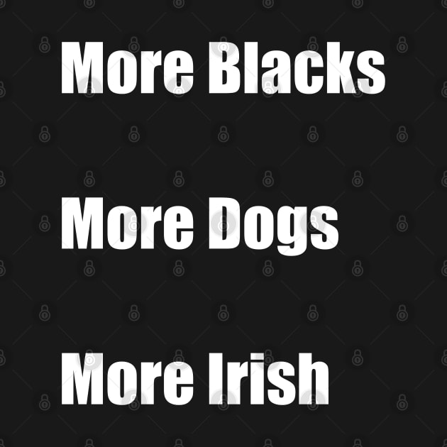 More Blacks More Dogs More Irish by Imadit4u