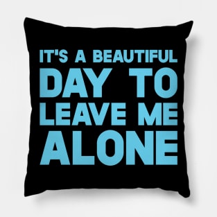 It's A Beautiful Day To Leave Me Alone Pillow