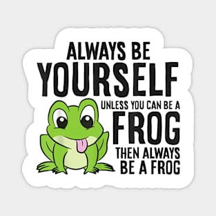 always be yourself unless you can be a frog Magnet