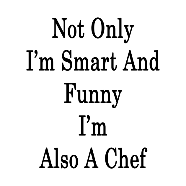 Not Only I'm Smart And Funny I'm Also A Chef by supernova23