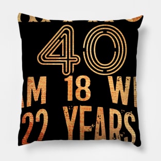 I am not 40 I am 18 with 22 years Experience 40th birthday Gift Pillow