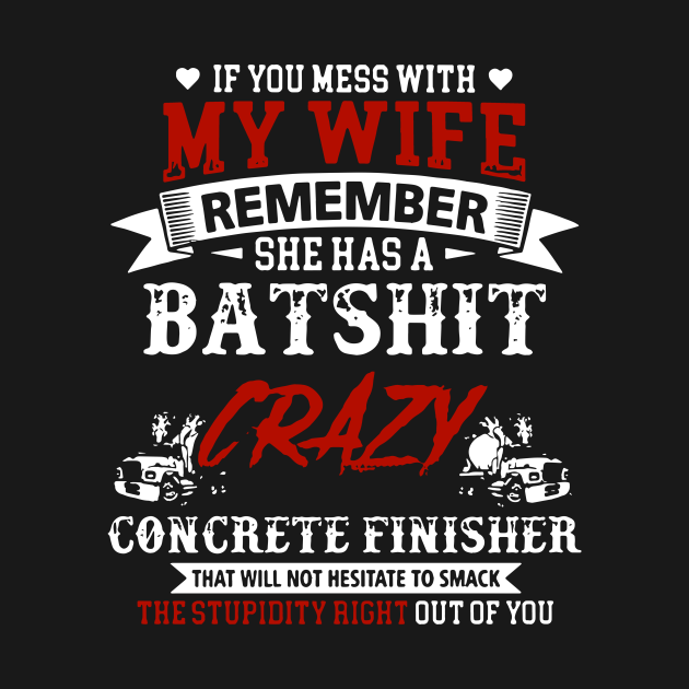 Disover If You Mess With My Wife Remember She Has A Batshit Crazy Concrete Finisher That Will Not Hesitate To Smack The Stupidity Out Of You Wife - Wife - T-Shirt