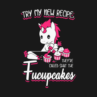 Try My New Recipe They Are Called Shut The Fucupcakes Unicorn T-Shirt