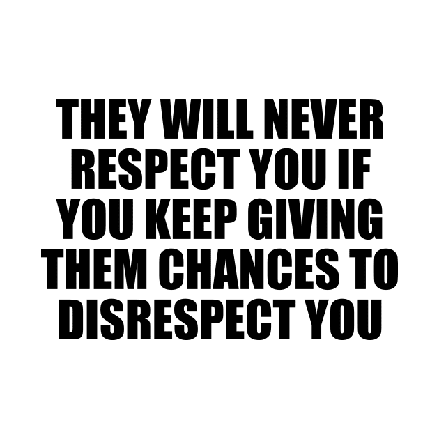 They will never respect you if you keep giving them chances to disrespect you by D1FF3R3NT