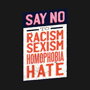 SAY NO TO RACISM, SEXISM, HOMOPHOBIA, HATE T-Shirt