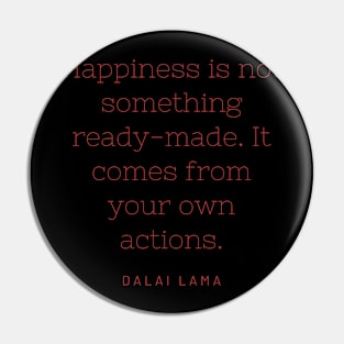 Happiness is not something ready-made. It comes from your own actions. Pin