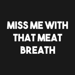 MISS ME WITH THAT MEAT BREATH T-Shirt