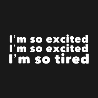 I'm so excited, I'm so excited, I'm so tired T-Shirt