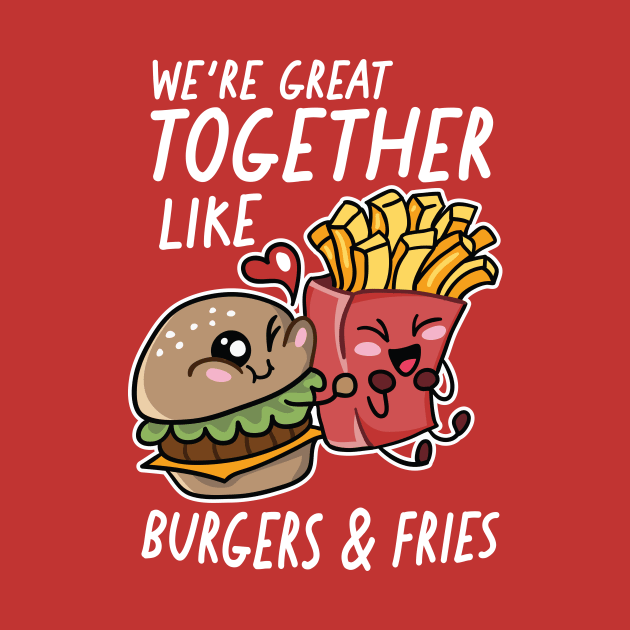We're Great Together Like Burgers & Fries by SLAG_Creative