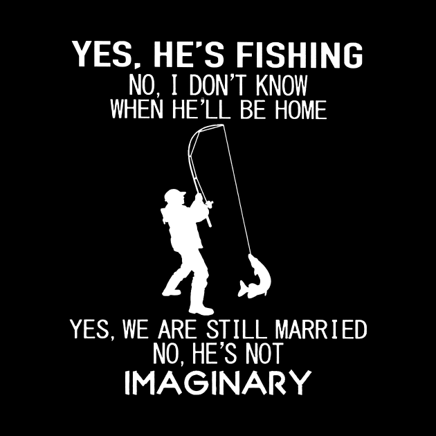 Yes He's Fishing No I Don't Know When He’ll Be Home Yes We Are Still Married No He's Not Imaginary Shirt by Rozel Clothing