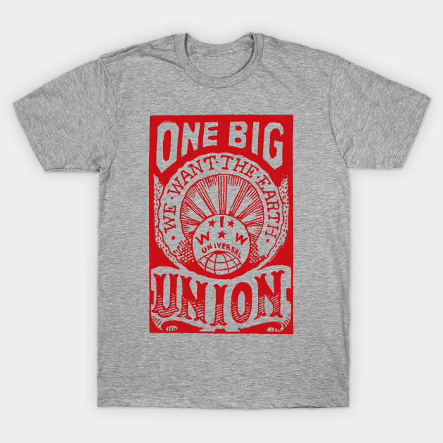 One Big Union, We Want The Earth - IWW, Labor Union, Propaganda, Anti Capitalist, Socialist, Anarchist - Socialist Propaganda - T-Shirt