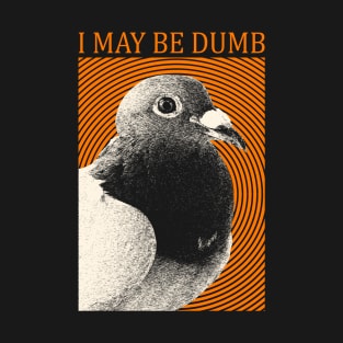 I May Be Dumb Pigeon T-Shirt