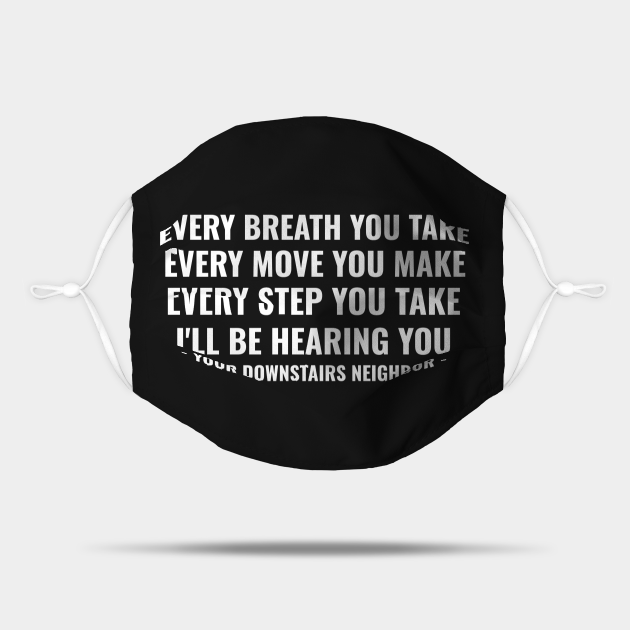 Noisy Neighbours Funny Quotes | Loud Upstairs Neighbors Meme | Every Breath You Take, Every Move You Make, Every Step You Take, I'll Be hearing You - Neighbor - Mask | TeePublic Noisy Neighbours Funny Quotes | Loud Upstairs Neighbors Meme | Every Breath You Take, Every Move You Make, Every Step You Take, I'll Be hearing You - Neighbor - Mask | TeePublic