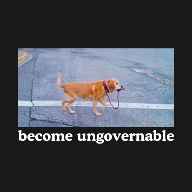 Become Ungovernable Funny Dog Shirt- Mens and Ladies Shirt . Ironic and sarcastic gift, Meme, humor. Multiple colors by Hamza Froug