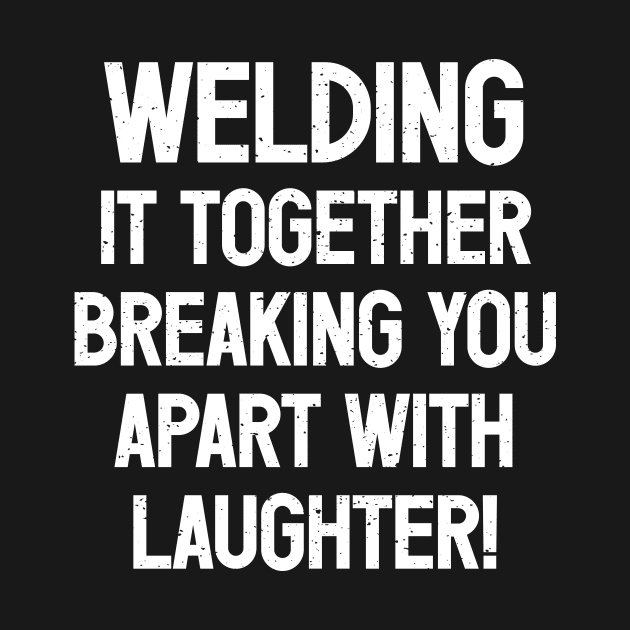 Welding It Together, Breaking You Apart with Laughter! by trendynoize