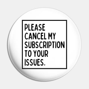 Please cancel my subscription to your issues. Pin