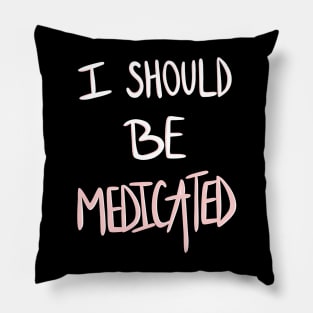 I Should Be Medicated Pillow