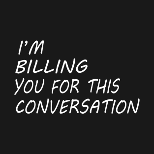 I'M BILLING YOU FOR THIS CONVERSATION T-Shirt