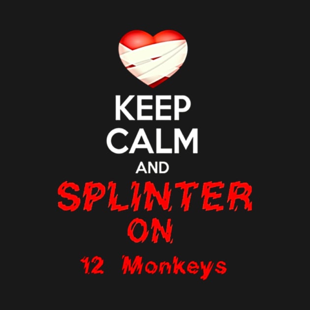 KEEP CALM AND SPLINTER ON 12 MONKEYS by WhiteRabbitHyena