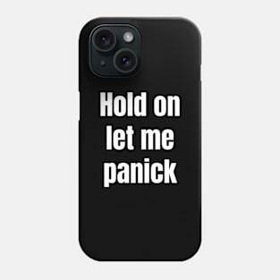 Hold on let me panick Phone Case