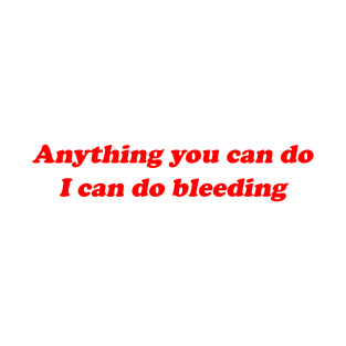 Anything you can do I can do bleeding T-Shirt