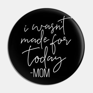 I Wasnt Made For Today Mom Mothers Day Gift Pin