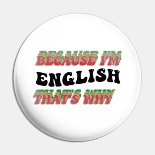 BECAUSE I AM ENGLISH - THAT'S WHY Pin