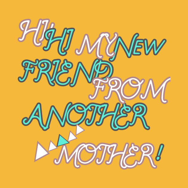 HI HI MY NEW FRIEND FROM ANOTHER MOTHER HOODIE, TANK, T-SHIRT, MUGS, PILLOWS, APPAREL, STICKERS, TOTES, NOTEBOOKS, CASES, TAPESTRIES, PINS by johan11