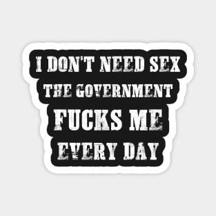 I Don't Need Sex - The Government Fucks Me Every Day Magnet