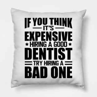 Dentist - If you think it's expensive hiring a good dentist is expensive try hiring a bad one Pillow