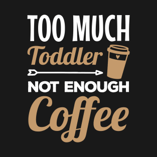 Too Much Toddler Not Enough Coffee Mom Humor T-Shirt