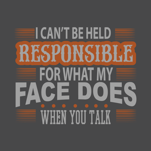 I Cant Be Held Responsible For What My Face Does When You Talk by HappyInk