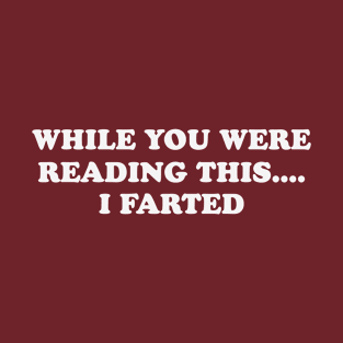 While you were reading this I farted T-Shirt