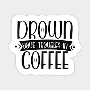 Drown Your Troubles in Coffee Funny Coffee Lover Magnet