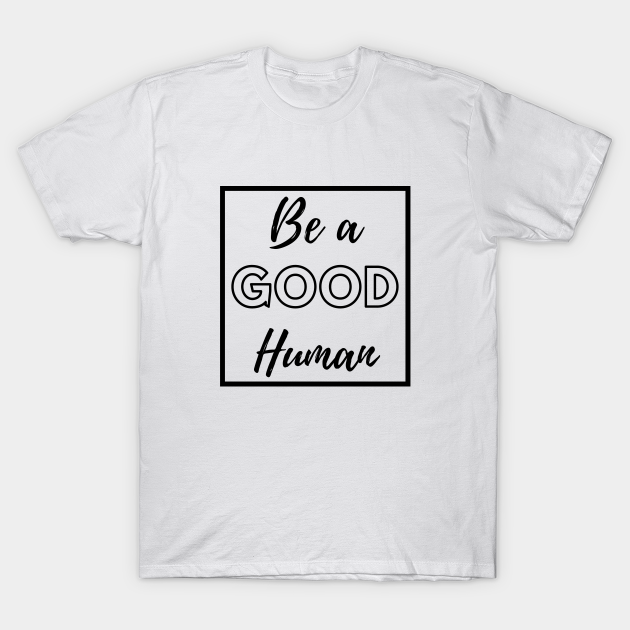 Be a Good Human - Be A Good Human - T-Shirt | TeePublic