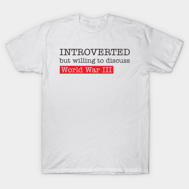 Discover introverted but willing to duscuss world war III - World War 3 - T-Shirt